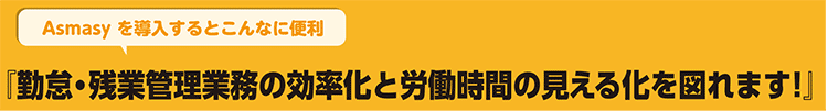 勤怠管理・残業管理業務の効率化と労働時間の見える化を図れます。