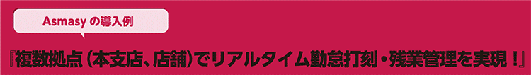 複数拠点（本支店、店舗）でリアルタイム勤怠打刻・残業管理を実現！